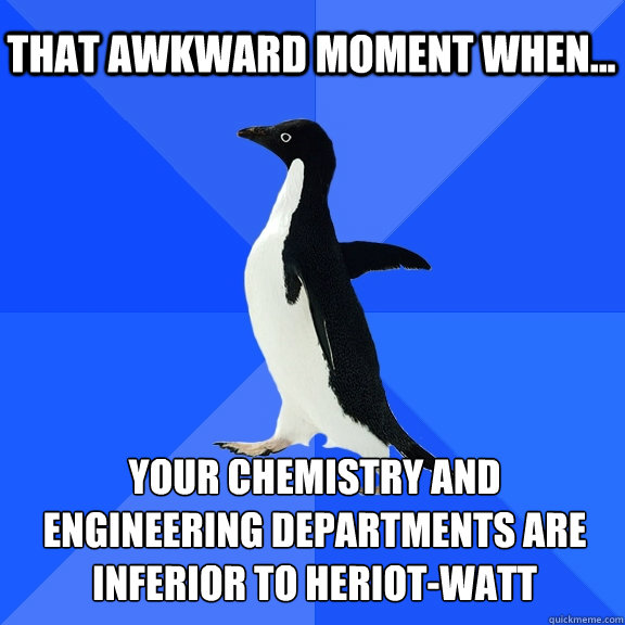 That Awkward moment when... Your Chemistry and engineering departments are inferior to Heriot-Watt  Socially Awkward Penguin