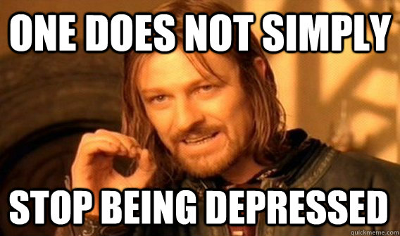ONE DOES NOT SIMPLY STOP BEING DEPRESSED - ONE DOES NOT SIMPLY STOP BEING DEPRESSED  One Does Not Simply