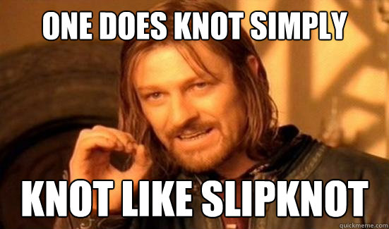 One does knot simply knot like slipknot  Boromir