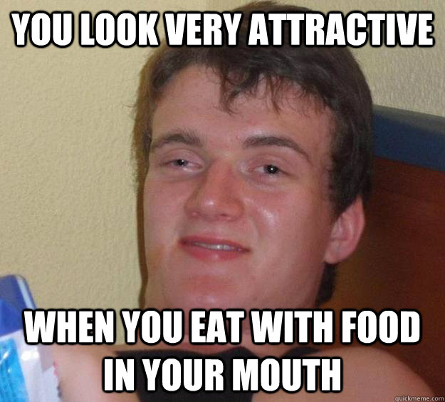 You look very attractive  when you eat with food in your mouth - You look very attractive  when you eat with food in your mouth  10 Guy