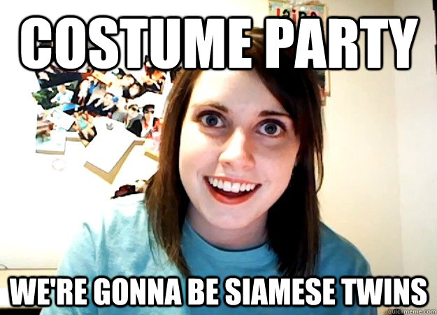 Costume party We're gonna be Siamese twins - Costume party We're gonna be Siamese twins  Overly Attached Girlfriend