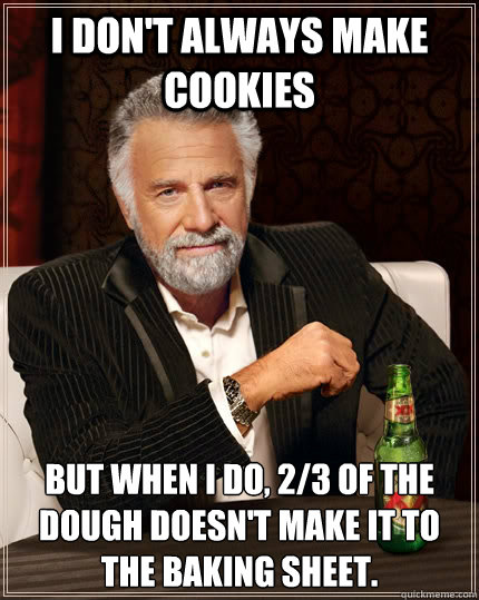 I don't always make cookies but when I do, 2/3 of the dough doesn't make it to the baking sheet. - I don't always make cookies but when I do, 2/3 of the dough doesn't make it to the baking sheet.  The Most Interesting Man In The World