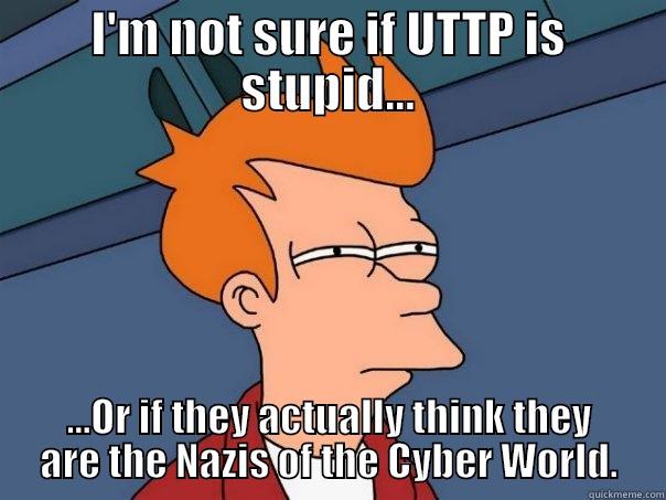 I'M NOT SURE IF UTTP IS STUPID... ...OR IF THEY ACTUALLY THINK THEY ARE THE NAZIS OF THE CYBER WORLD. Futurama Fry