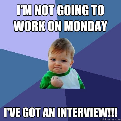 I'm not going to work on Monday I've got an interview!!!  Success Kid