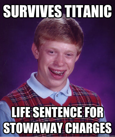 Survives titanic life sentence for stowaway charges  - Survives titanic life sentence for stowaway charges   Bad Luck Brian