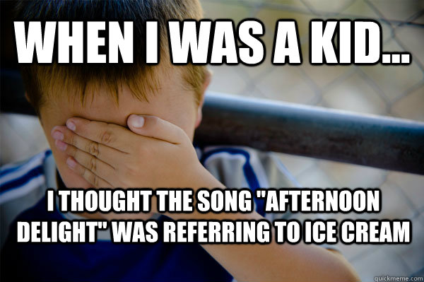 WHEN I WAS A KID... i thought the song 