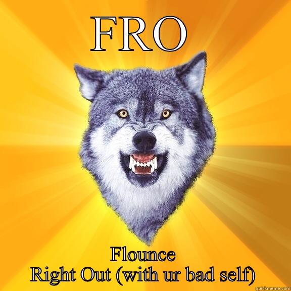 FRO FLOUNCE RIGHT OUT (WITH UR BAD SELF) Courage Wolf