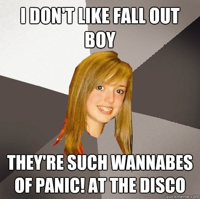 I don't like Fall out Boy They're such wannabes of Panic! At The Disco  Musically Oblivious 8th Grader