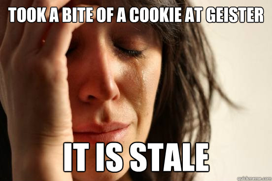 took a bite of a cookie at geister it is stale   First World Problems