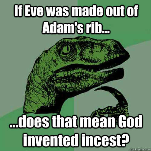 If Eve was made out of Adam's rib... ...does that mean God invented incest?  Philosoraptor