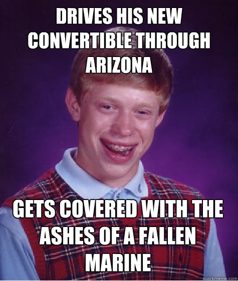 Drives his new convertible through arizona gets covered with the ashes of a fallen marine  Bad Luck Brian