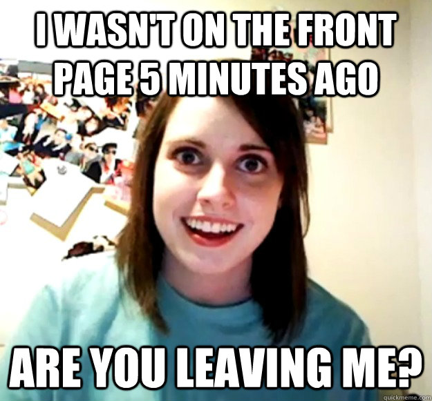 I wasn't on the front page 5 minutes ago Are you leaving me?  Overly Attached Girlfriend