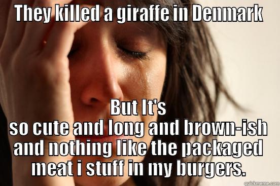 THEY KILLED A GIRAFFE IN DENMARK BUT IT'S SO CUTE AND LONG AND BROWN-ISH AND NOTHING LIKE THE PACKAGED MEAT I STUFF IN MY BURGERS. First World Problems