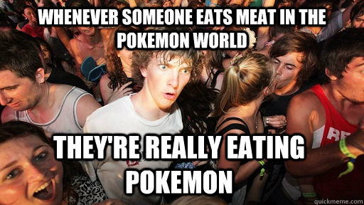 whenever someone eats meat in the pokemon world they're really eating pokemon  - whenever someone eats meat in the pokemon world they're really eating pokemon   Sudden Clarity Clarence