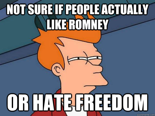 Not sure if people actually like Romney Or hate freedom - Not sure if people actually like Romney Or hate freedom  Futurama Fry