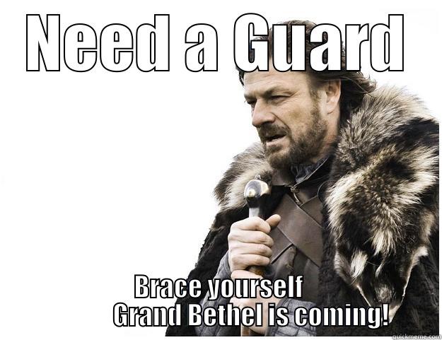 NEED A GUARD BRACE YOURSELF              GRAND BETHEL IS COMING! Imminent Ned