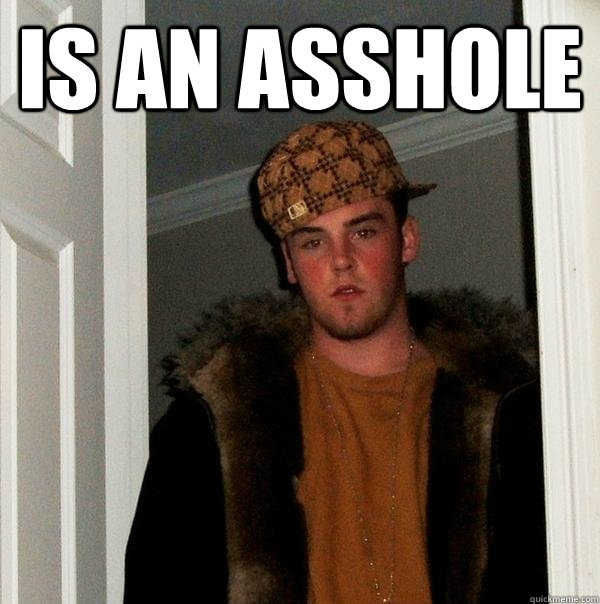 IS AN ASSHOLE   Scumbag Steve