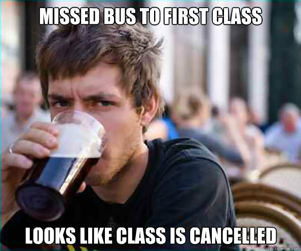 missed bus to first class looks like class is cancelled   Lazy College Senior