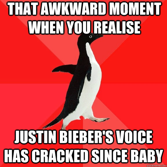 that awkward moment when you realise Justin Bieber's voice has cracked since Baby  Socially Awesome Penguin