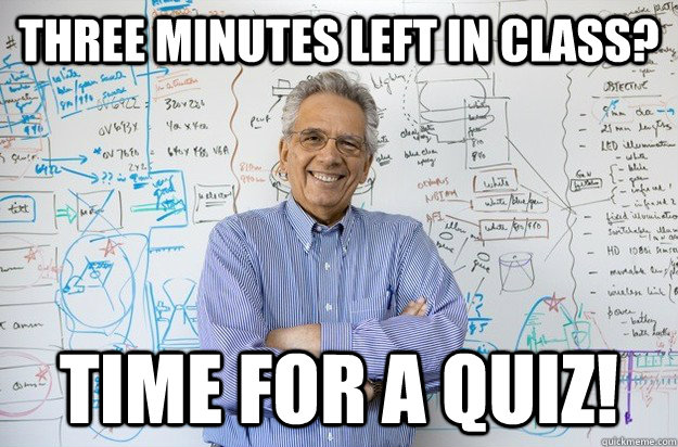 Three minutes left in class? Time for a quiz! - Three minutes left in class? Time for a quiz!  Engineering Professor