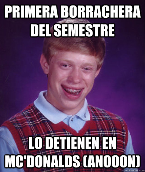 primera borrachera del semestre lo detienen en mc'donalds (anooon)  Bad Luck Brian