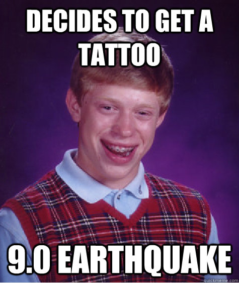 Decides to get a tattoo 9.0 Earthquake  Bad Luck Brian