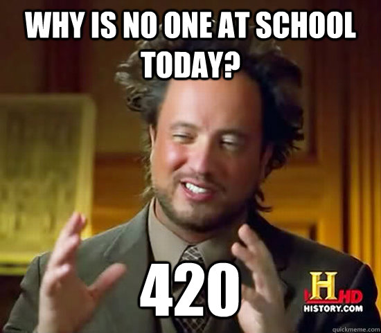 Why is no one at school today? 420  Ancient Aliens