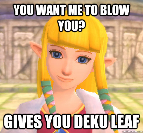 You want me to blow you? Gives you deku leaf  