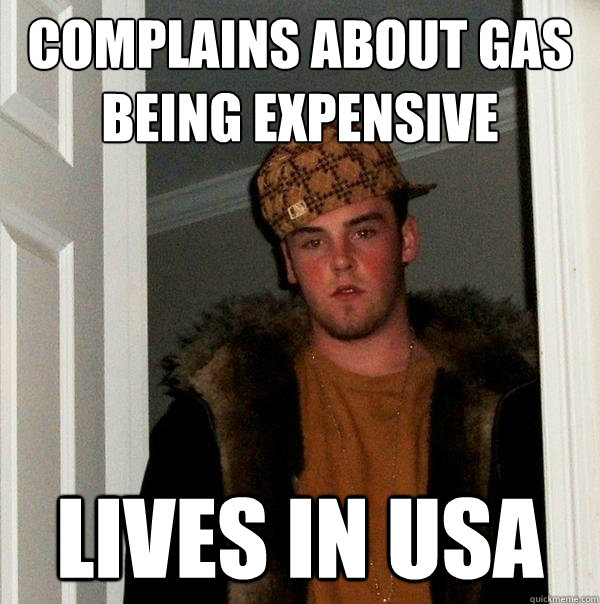 Complains about gas being expensive Lives in USA - Complains about gas being expensive Lives in USA  Scumbag Steve