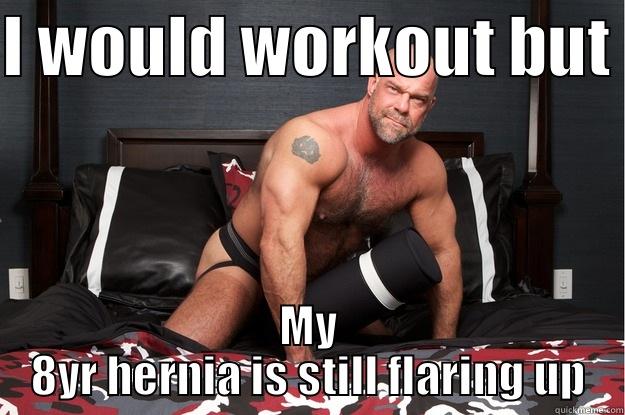 I WOULD WORKOUT BUT  MY 8YR HERNIA IS STILL FLARING UP Gorilla Man