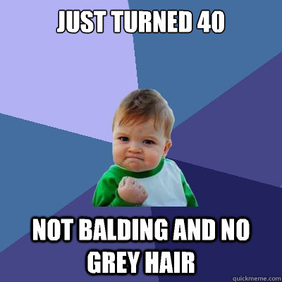 just turned 40 Not balding and no grey hair  Success Kid