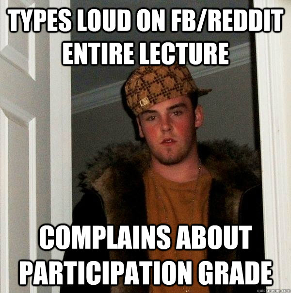 Types loud on FB/Reddit entire lecture Complains about participation grade  Scumbag Steve