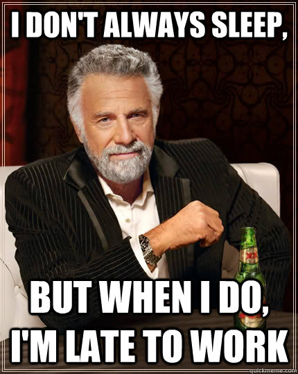 I don't always sleep, but when I do, I'm late to work - I don't always sleep, but when I do, I'm late to work  The Most Interesting Man In The World