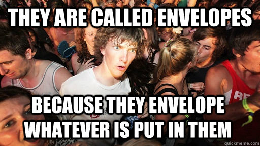 They are called Envelopes because they envelope whatever is put in them  Sudden Clarity Clarence