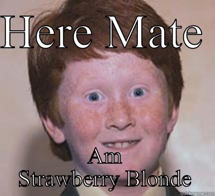 HERE MATE  AM STRAWBERRY BLONDE Over Confident Ginger