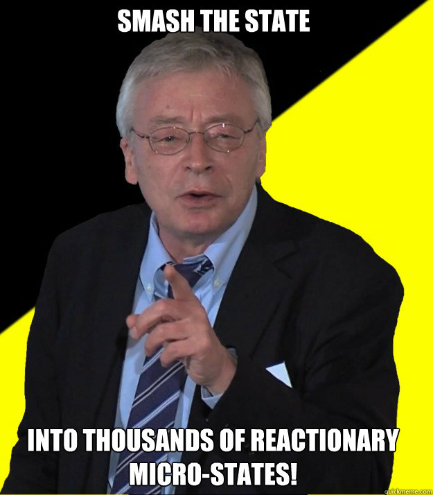Smash the state into thousands of reactionary micro-states!  Hans-Hermann Hoppe