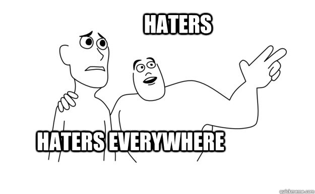 Haters Everywhere Haters   x-x everywhere