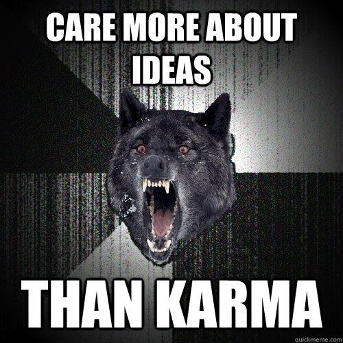 care more about ideas than karma  Insanity Wolf