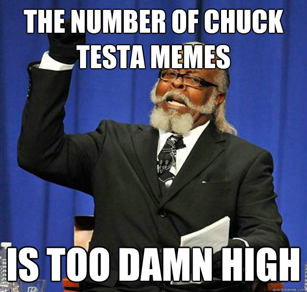 the number of chuck testa memes Is too damn high - the number of chuck testa memes Is too damn high  Jimmy McMillan