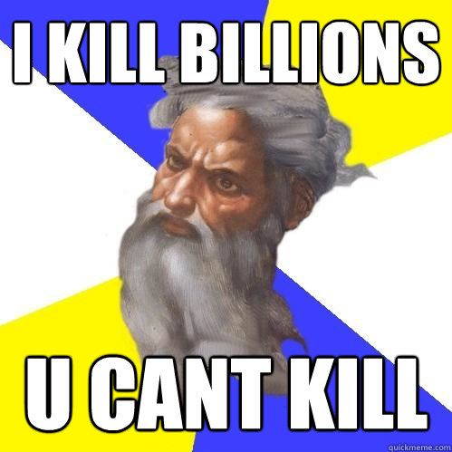 i kill billions u cant kill  Advice God