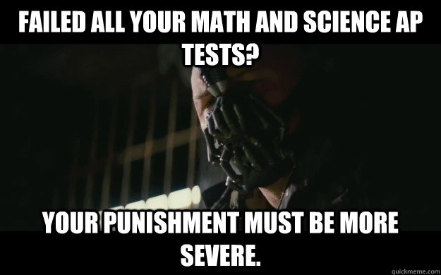 Failed all your math and science AP tests? Your punishment must be more severe.   Badass Bane