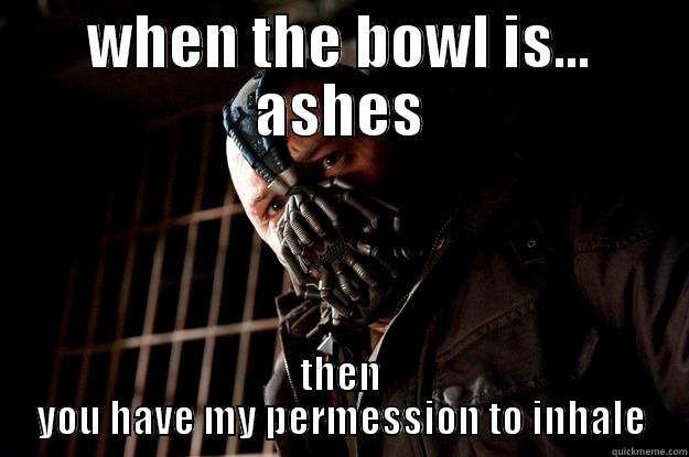 when the bowl is ashes - WHEN THE BOWL IS... ASHES THEN YOU HAVE MY PERMESSION TO INHALE Angry Bane