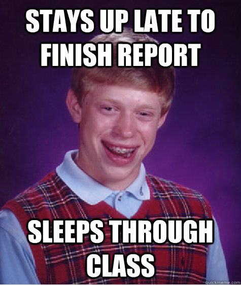 Stays up late to finish report sleeps through class  Bad Luck Brian