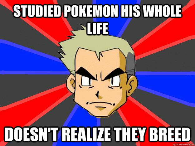 STUDIED POKEMON HIS WHOLE LIFE DOESN'T REALIZE THEY BREED  Professor Oak