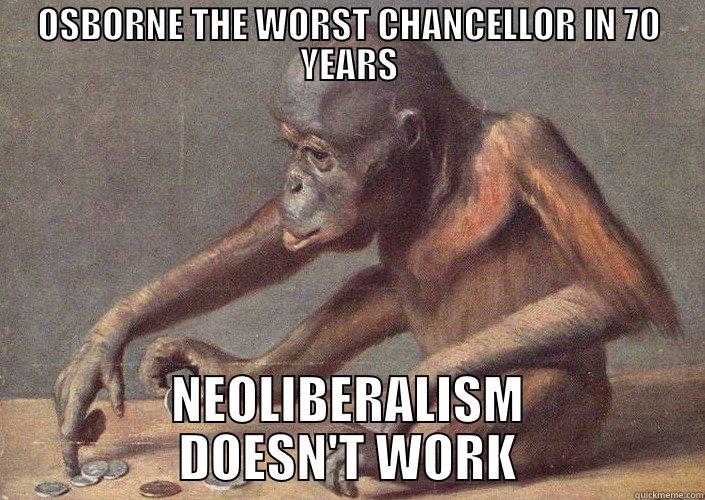 OSBORNE THE WORST CHANCELLOR IN 70 YEARS NEOLIBERALISM DOESN'T WORK Misc