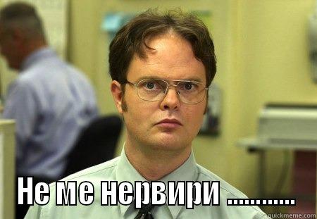 dont make me nervous -  НЕ МЕ НЕРВИРИ ............ Schrute