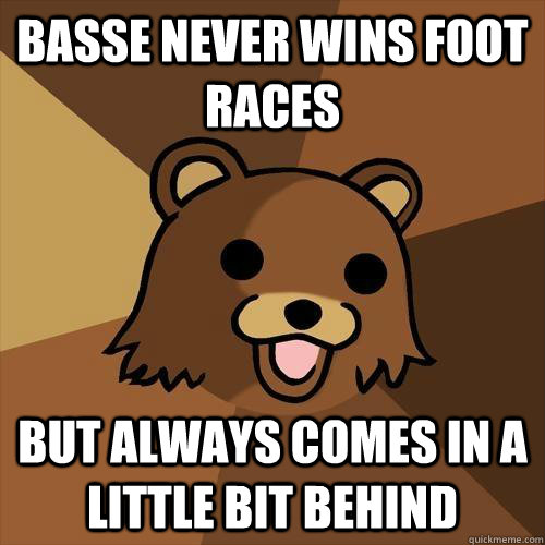 Basse never wins foot races But always comes in a little bit behind  Pedobear