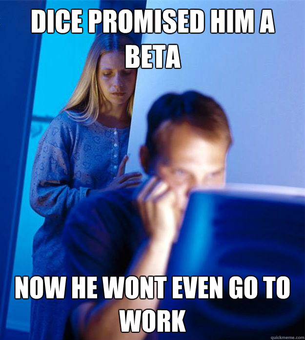 DICE Promised Him A Beta Now He Wont Even Go To Work - DICE Promised Him A Beta Now He Wont Even Go To Work  Redditors Wife