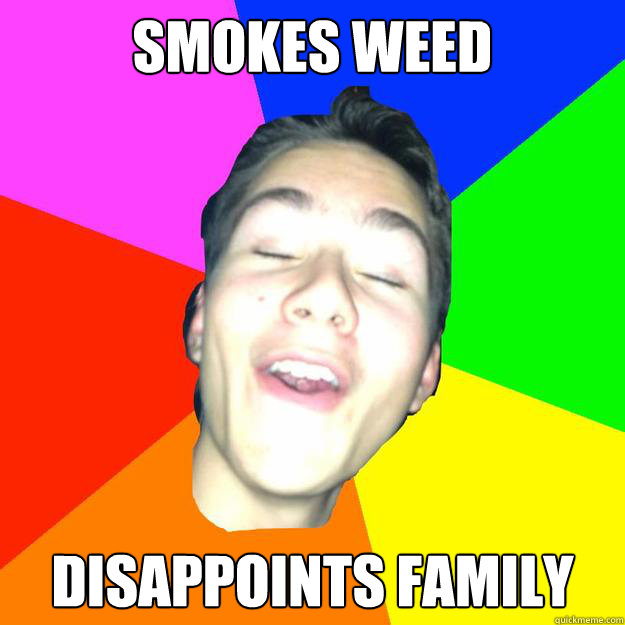 smokes weed disappoints family   