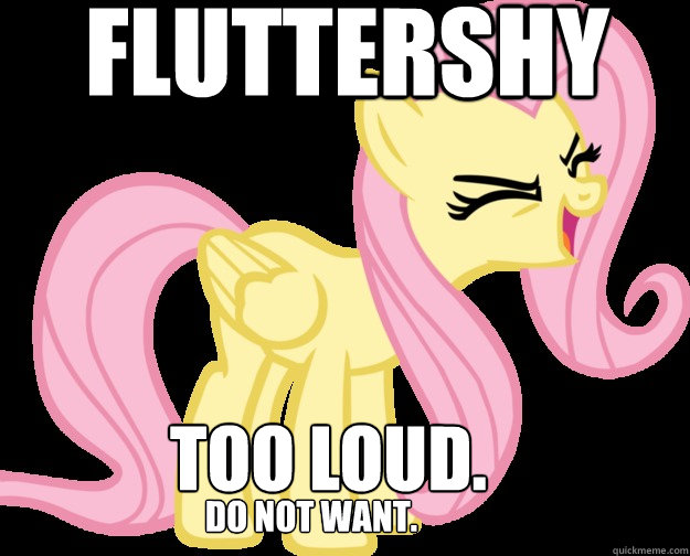 Fluttershy Too loud. DO NOT WANT.  Fluttershy